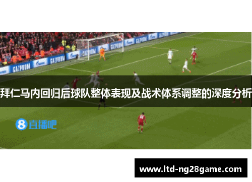 拜仁马内回归后球队整体表现及战术体系调整的深度分析 拜仁马内回归后球队整体表现及战术体系调整的深度分析