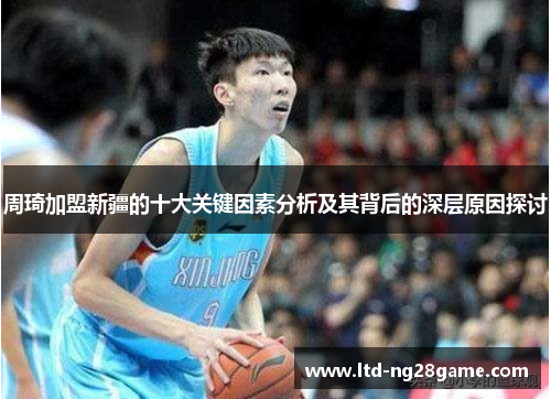 周琦加盟新疆的十大关键因素分析及其背后的深层原因探讨 周琦加盟新疆的十大关键因素分析及其背后的深层原因探讨