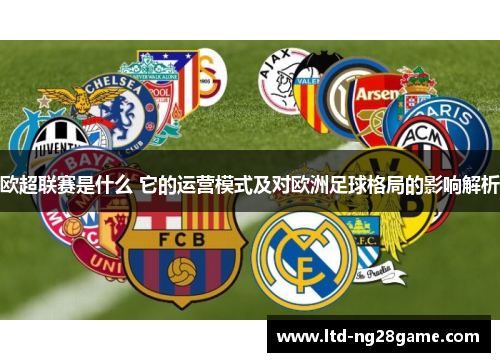 欧超联赛是什么 它的运营模式及对欧洲足球格局的影响解析 欧超联赛是什么 它的运营模式及对欧洲足球格局的影响解析