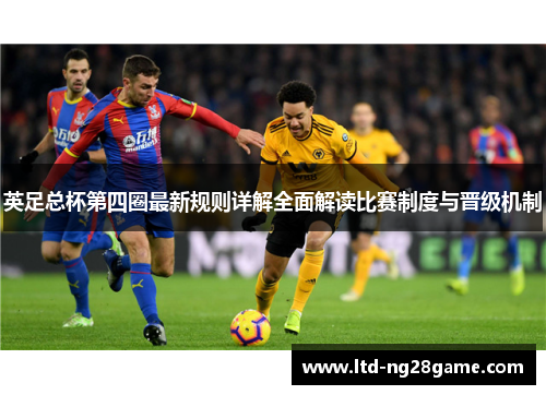 英足总杯第四圈最新规则详解全面解读比赛制度与晋级机制 英足总杯第四圈最新规则详解全面解读比赛制度与晋级机制
