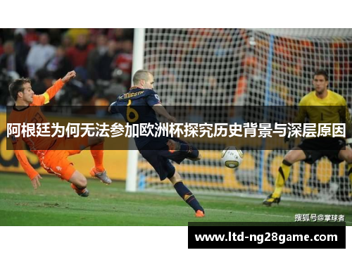 阿根廷为何无法参加欧洲杯探究历史背景与深层原因