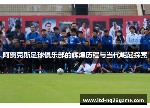 阿贾克斯足球俱乐部的辉煌历程与当代崛起探索